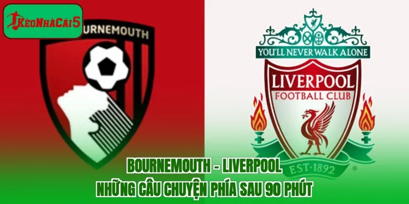 Bournemouth - Liverpool | Những Câu Chuyện Phía Sau 90 Phút