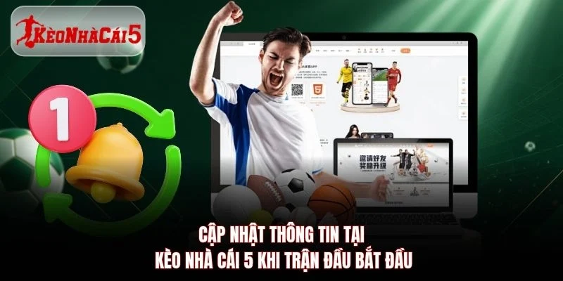 Cập nhật thông tin tại Kèo Nhà Cái 5 khi trận đầu bắt đầu