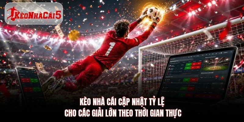 Kèo Nhà Cái 5 cập nhật tỷ lệ cho các giải lớn theo thời gian thực