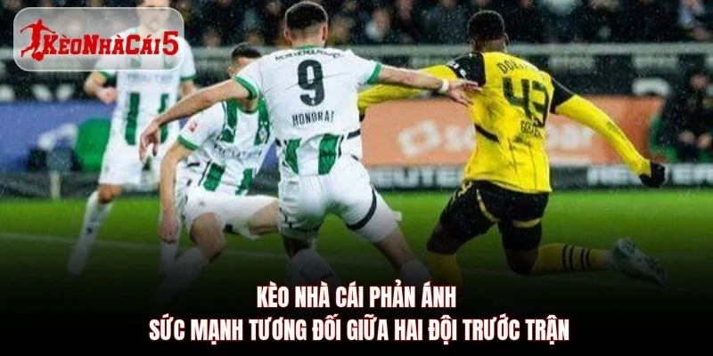 Kèo Nhà Cái 5 phản ánh sức mạnh tương đối giữa hai đội trước trận