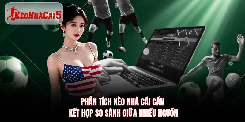 Phân tích Kèo Nhà Cái 5 cần kết hợp so sánh giữa nhiều nguồn